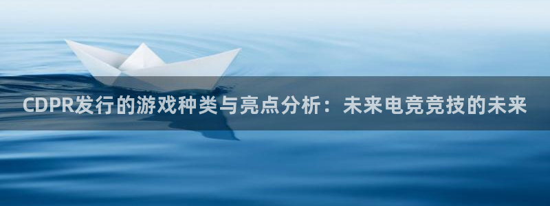 pp电子官网注册平台怎么样啊：CDPR发行的游戏种类与亮点分析：未来电竞竞技的未来