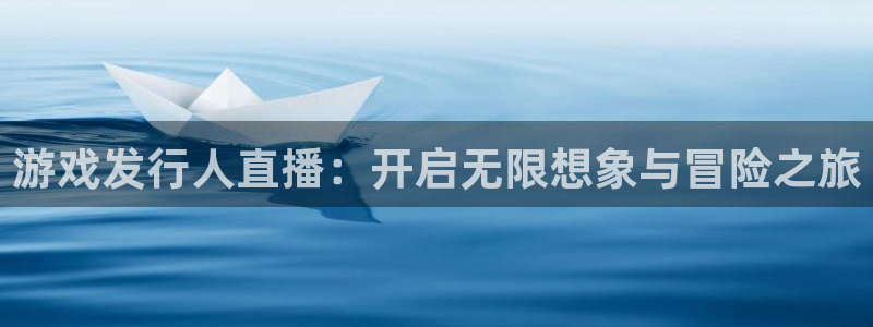 pp电子集团是什么企业：游戏发行人直播：开启无限想象与冒险之旅