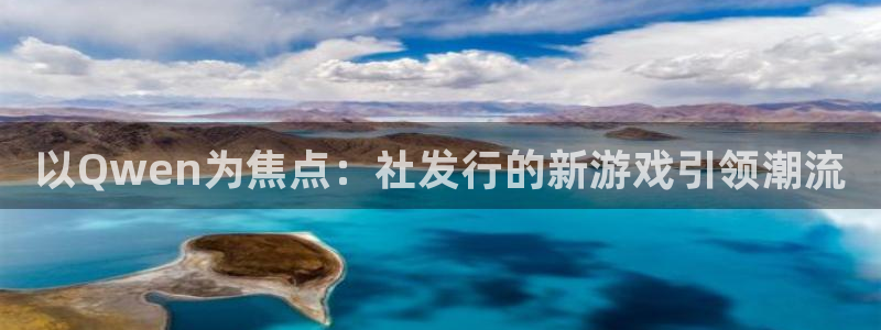 pp电子好还是红狮好：以Qwen为焦点：社发行的新游戏引领潮流