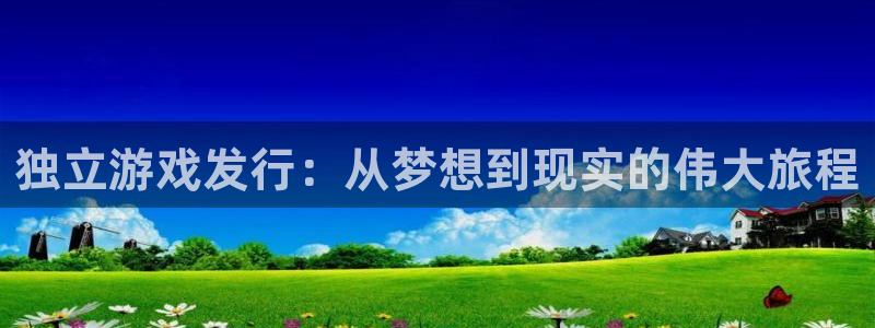 pp电子官网解绑银行卡怎么解绑：独立游戏发行：从梦想到现实的伟大旅程